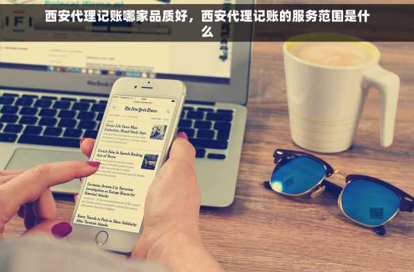西安代理记账哪家品质好，西安代理记账的服务范围是什么
