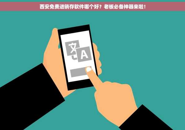 西安免费进销存软件哪个好？老板必备神器来啦！