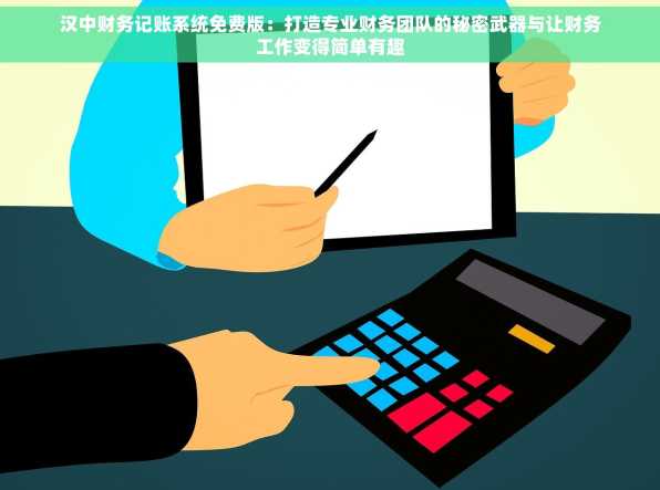 汉中财务记账系统免费版：打造专业财务团队的秘密武器与让财务工作变得简单有趣