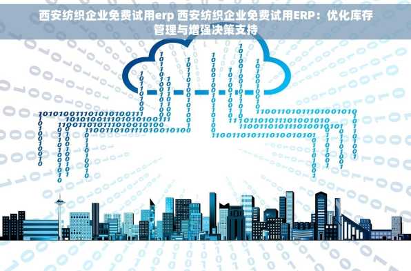 西安纺织企业免费试用erp 西安纺织企业免费试用ERP：优化库存管理与增强决策支持