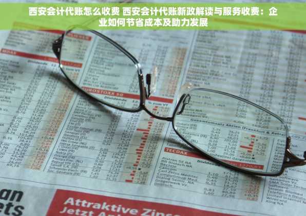 西安会计代账怎么收费 西安会计代账新政解读与服务收费：企业如何节省成本及助力发展