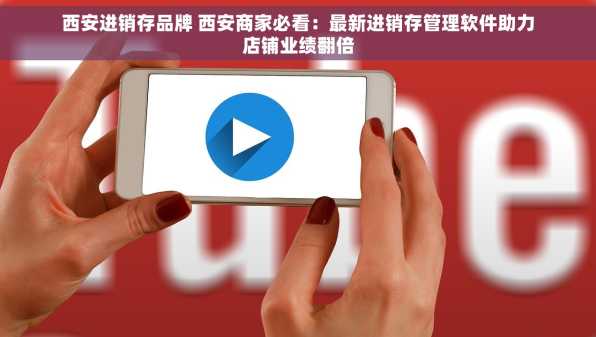 西安进销存品牌 西安商家必看：最新进销存管理软件助力店铺业绩翻倍