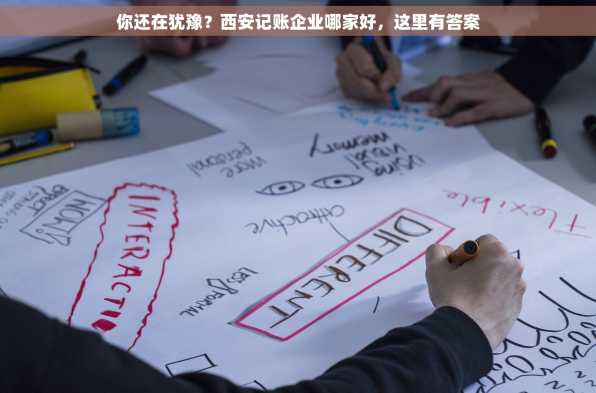 你还在犹豫？西安记账企业哪家好，这里有答案