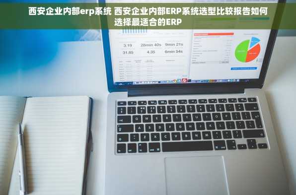 西安企业内部erp系统 西安企业内部ERP系统选型比较报告如何选择最适合的ERP