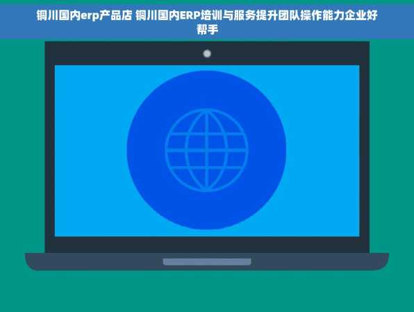 铜川国内erp产品店 铜川国内ERP培训与服务提升团队操作能力企业好帮手