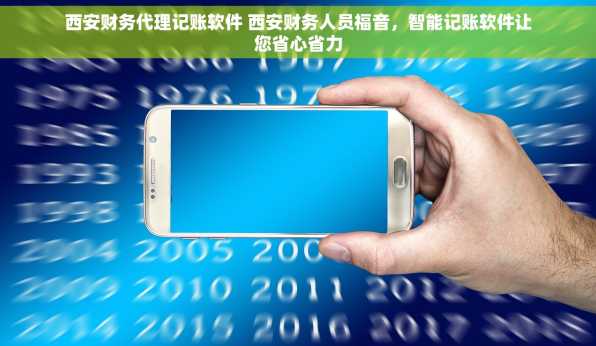 西安财务代理记账软件 西安财务人员福音，智能记账软件让您省心省力