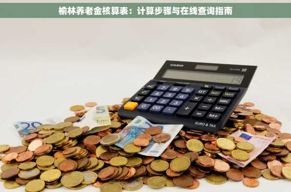 榆林养老金核算表：计算步骤与在线查询指南