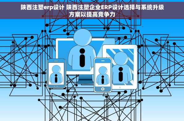 陕西注塑erp设计 陕西注塑企业ERP设计选择与系统升级方案以提高竞争力