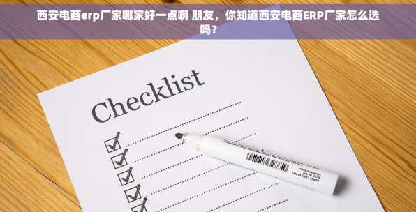 西安电商erp厂家哪家好一点啊 朋友，你知道西安电商ERP厂家怎么选吗？