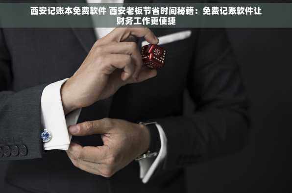 西安记账本免费软件 西安老板节省时间秘籍：免费记账软件让财务工作更便捷