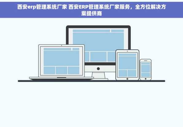 西安erp管理系统厂家 西安ERP管理系统厂家服务，全方位解决方案提供商