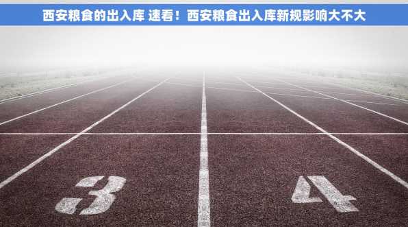 西安粮食的出入库 速看！西安粮食出入库新规影响大不大
