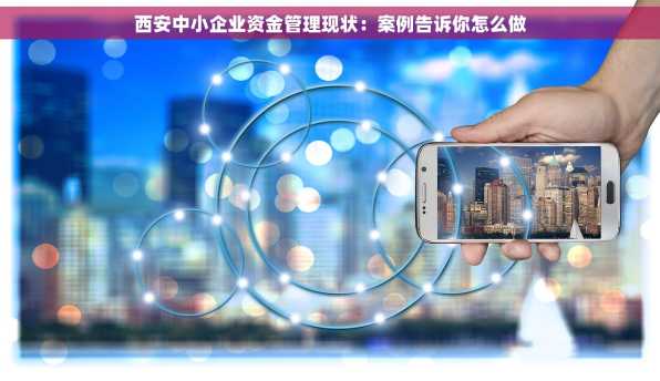 西安中小企业资金管理现状：案例告诉你怎么做