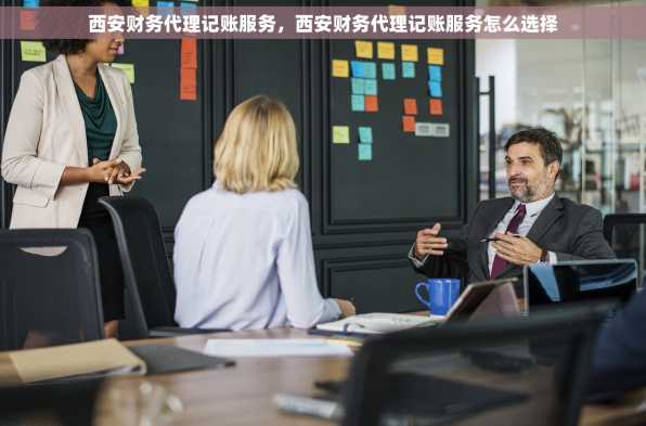西安财务代理记账服务，西安财务代理记账服务怎么选择