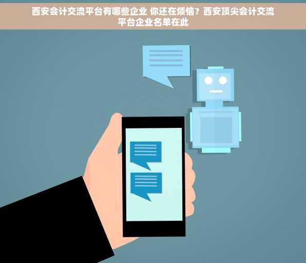 西安会计交流平台有哪些企业 你还在烦恼？西安顶尖会计交流平台企业名单在此