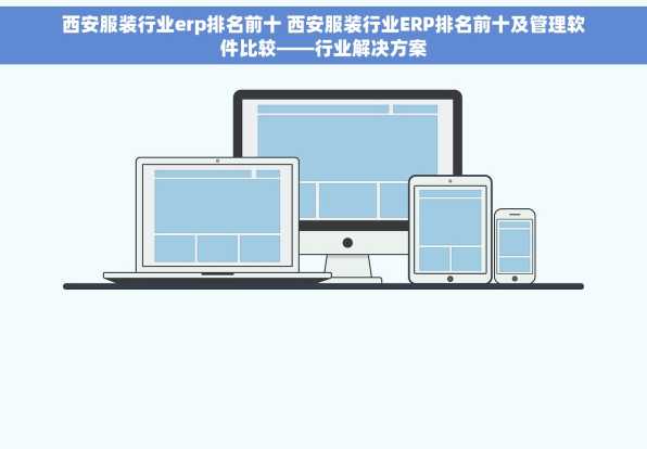 西安服装行业erp排名前十 西安服装行业ERP排名前十及管理软件比较——行业解决方案