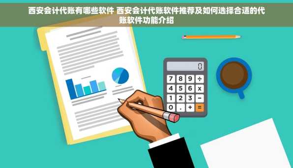 西安会计代账有哪些软件 西安会计代账软件推荐及如何选择合适的代账软件功能介绍