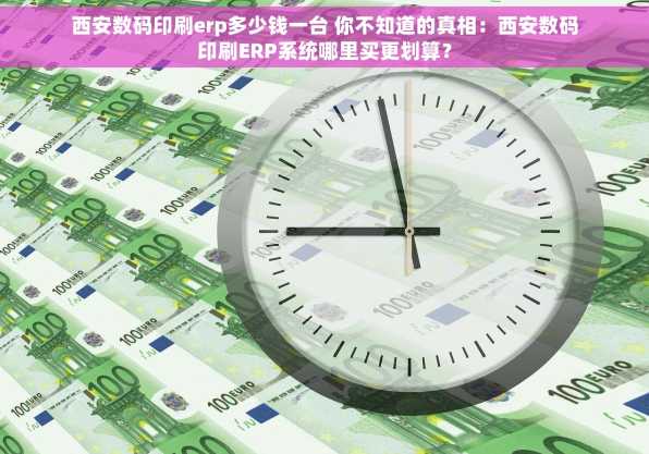 西安数码印刷erp多少钱一台 你不知道的真相：西安数码印刷ERP系统哪里买更划算？