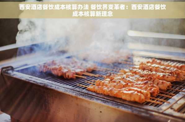 西安酒店餐饮成本核算办法 餐饮界变革者：西安酒店餐饮成本核算新理念