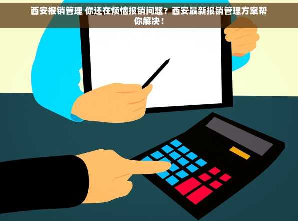 西安报销管理 你还在烦恼报销问题？西安最新报销管理方案帮你解决！