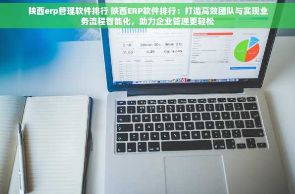 陕西erp管理软件排行 陕西ERP软件排行：打造高效团队与实现业务流程智能化，助力企业管理更轻松