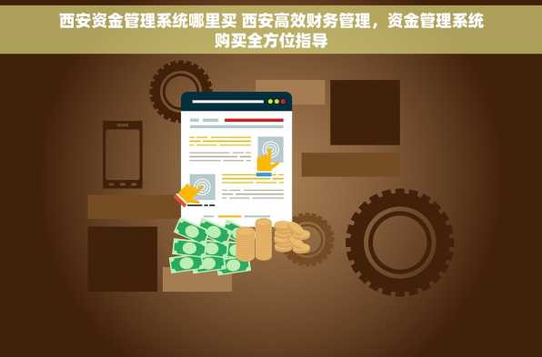 西安资金管理系统哪里买 西安高效财务管理，资金管理系统购买全方位指导