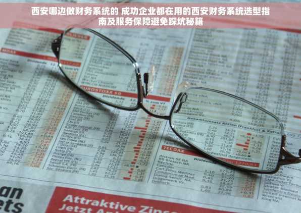 西安哪边做财务系统的 成功企业都在用的西安财务系统选型指南及服务保障避免踩坑秘籍