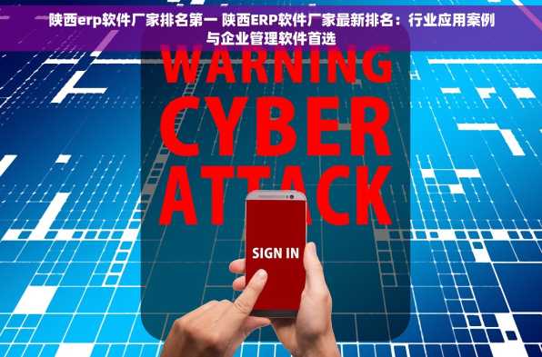 陕西erp软件厂家排名第一 陕西ERP软件厂家最新排名：行业应用案例与企业管理软件首选