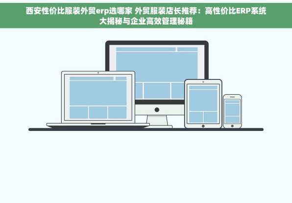 西安性价比服装外贸erp选哪家 外贸服装店长推荐：高性价比ERP系统大揭秘与企业高效管理秘籍