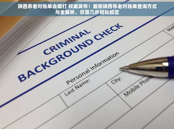 陕西养老对账单去哪打 权威发布！最新陕西养老对账单查询方式与全解析，仅需几步轻松搞定