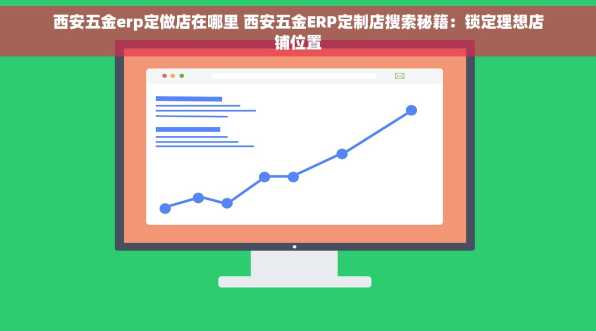 西安五金erp定做店在哪里 西安五金ERP定制店搜索秘籍：锁定理想店铺位置