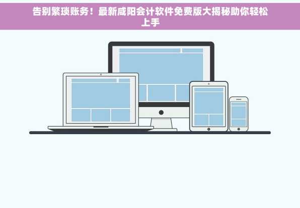 告别繁琐账务！最新咸阳会计软件免费版大揭秘助你轻松上手