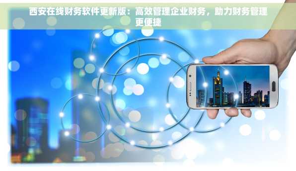 西安在线财务软件更新版：高效管理企业财务，助力财务管理更便捷