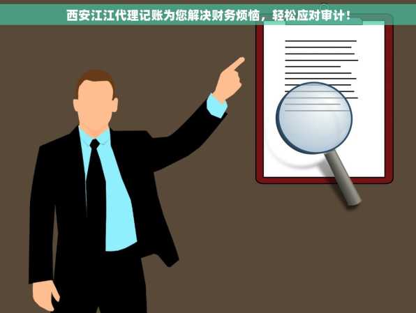 西安江江代理记账为您解决财务烦恼，轻松应对审计！
