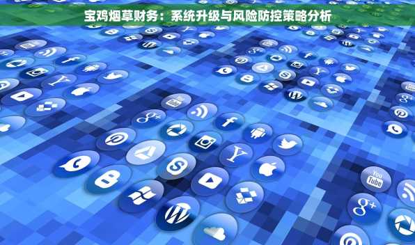宝鸡烟草财务：系统升级与风险防控策略分析