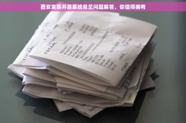 西安发票开票系统常见问题解答，你值得拥有