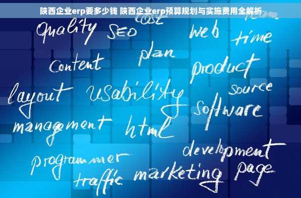 陕西企业erp要多少钱 陕西企业erp预算规划与实施费用全解析