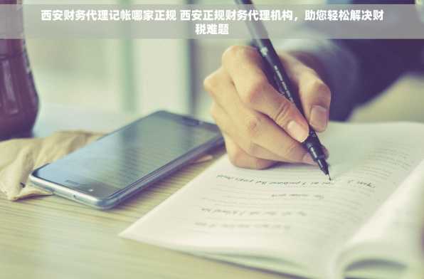 西安财务代理记帐哪家正规 西安正规财务代理机构，助您轻松解决财税难题