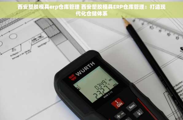 西安塑胶模具erp仓库管理 西安塑胶模具ERP仓库管理：打造现代化仓储体系