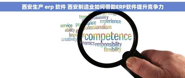 西安生产 erp 软件 西安制造业如何借助ERP软件提升竞争力