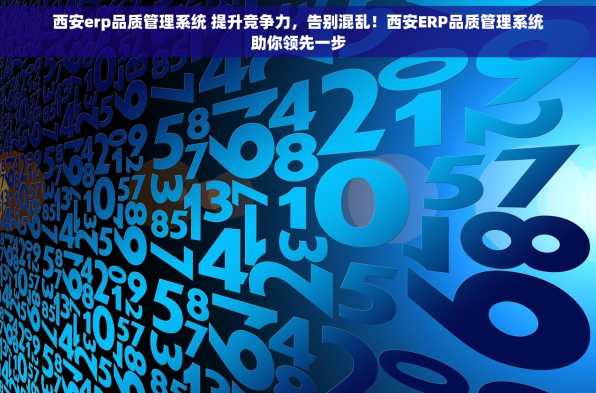 西安erp品质管理系统 提升竞争力，告别混乱！西安ERP品质管理系统助你领先一步
