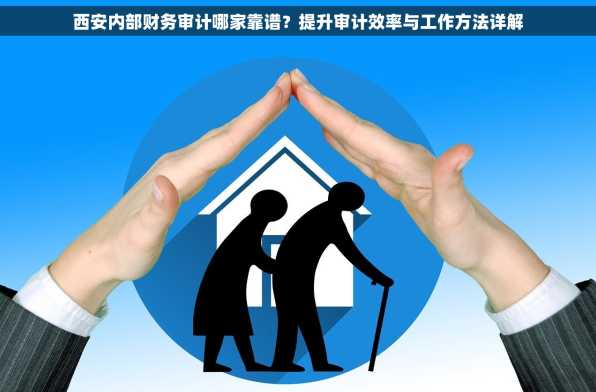 西安内部财务审计哪家靠谱？提升审计效率与工作方法详解