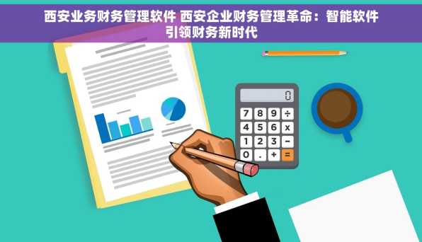 西安业务财务管理软件 西安企业财务管理革命：智能软件引领财务新时代