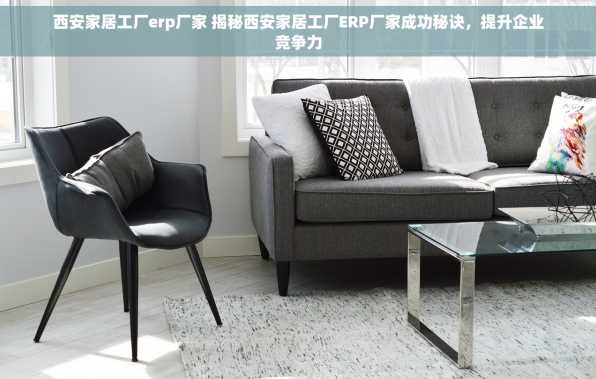 西安家居工厂erp厂家 揭秘西安家居工厂ERP厂家成功秘诀，提升企业竞争力