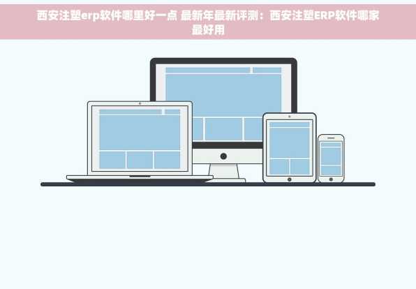 西安注塑erp软件哪里好一点 最新年最新评测：西安注塑ERP软件哪家最好用