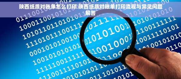陕西纸质对账单怎么打印 陕西纸质对账单打印流程与常见问题解答
