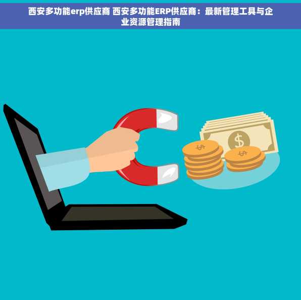 西安多功能erp供应商 西安多功能ERP供应商：最新管理工具与企业资源管理指南