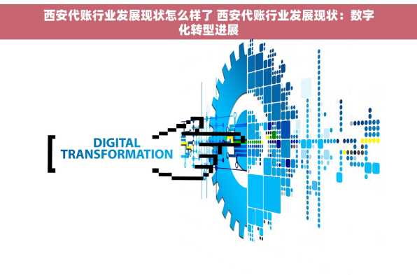 西安代账行业发展现状怎么样了 西安代账行业发展现状：数字化转型进展