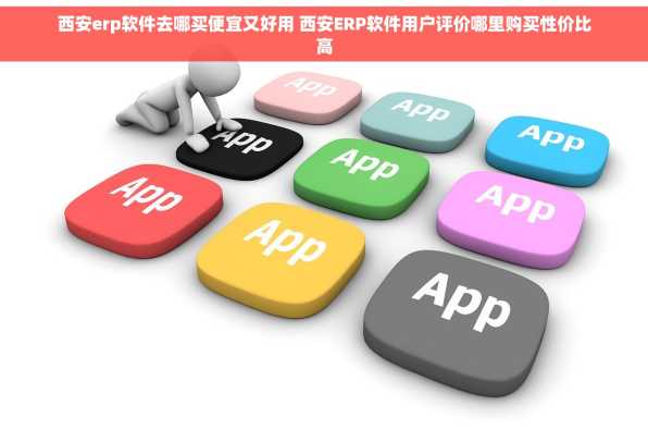 西安erp软件去哪买便宜又好用 西安ERP软件用户评价哪里购买性价比高