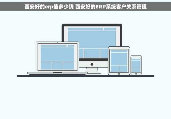西安好的erp值多少钱 西安好的ERP系统客户关系管理
